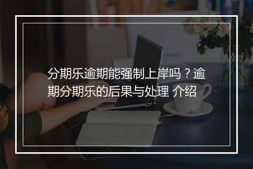 分期乐逾期能强制上岸吗？逾期分期乐的后果与处理 介绍