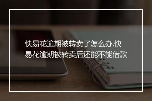 快易花逾期被转卖了怎么办,快易花逾期被转卖后还能不能借款