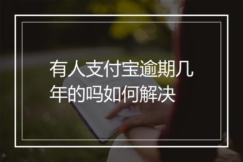 有人支付宝逾期几年的吗如何解决