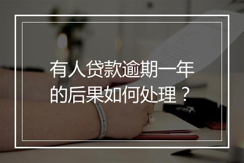 有人贷款逾期一年的后果如何处理？