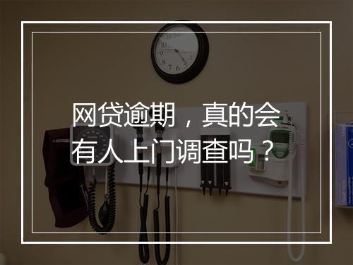 网贷逾期，真的会有人上门调查吗？