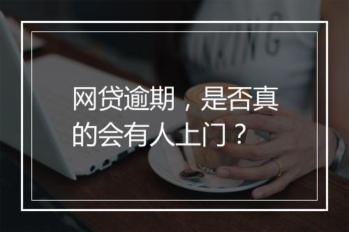 网贷逾期，是否真的会有人上门？