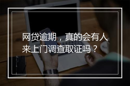 网贷逾期，真的会有人来上门调查取证吗？