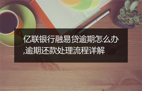 亿联银行融易贷逾期怎么办,逾期还款处理流程详解