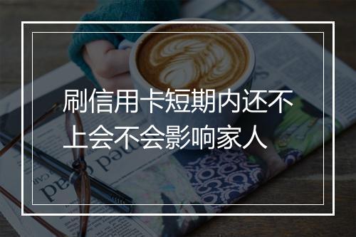 刷信用卡短期内还不上会不会影响家人