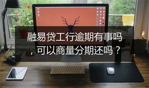 融易贷工行逾期有事吗，可以商量分期还吗？