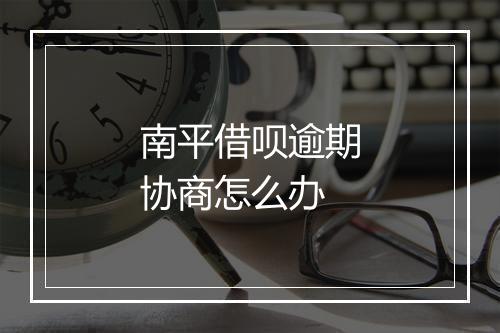 南平借呗逾期协商怎么办