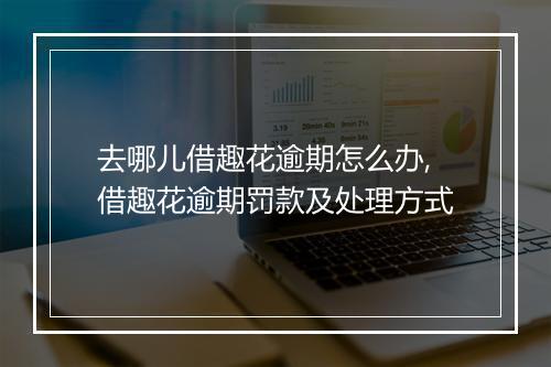 去哪儿借趣花逾期怎么办,借趣花逾期罚款及处理方式