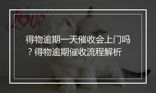 得物逾期一天催收会上门吗？得物逾期催收流程解析
