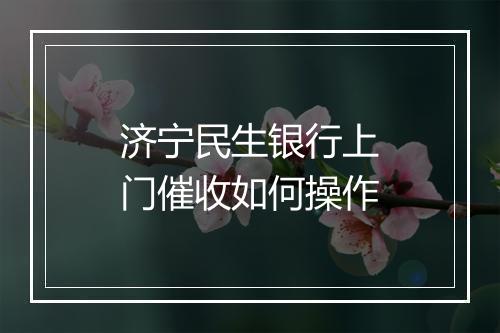 济宁民生银行上门催收如何操作