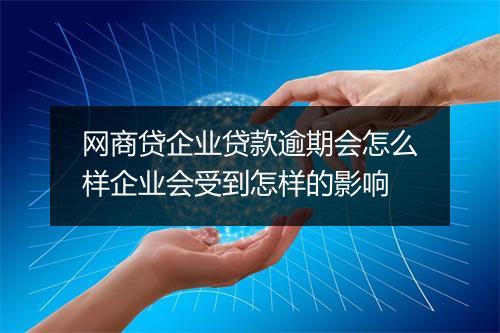 网商贷企业贷款逾期会怎么样企业会受到怎样的影响