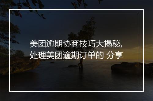 美团逾期协商技巧大揭秘,处理美团逾期订单的 分享