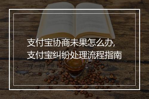 支付宝协商未果怎么办,支付宝纠纷处理流程指南