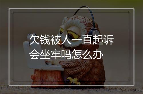 欠钱被人一直起诉会坐牢吗怎么办