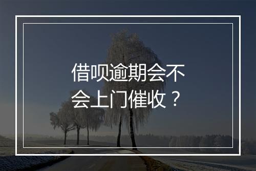 借呗逾期会不会上门催收？