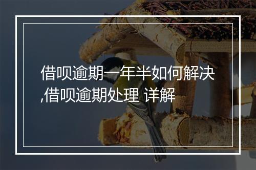 借呗逾期一年半如何解决,借呗逾期处理 详解