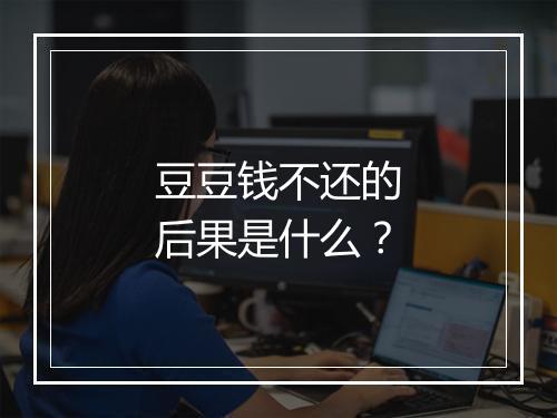 豆豆钱不还的后果是什么？
