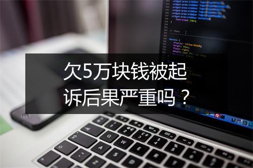 欠5万块钱被起诉后果严重吗？