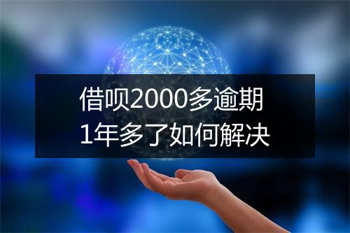 借呗2000多逾期1年多了如何解决