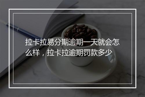 拉卡拉易分期逾期一天就会怎么样，拉卡拉逾期罚款多少