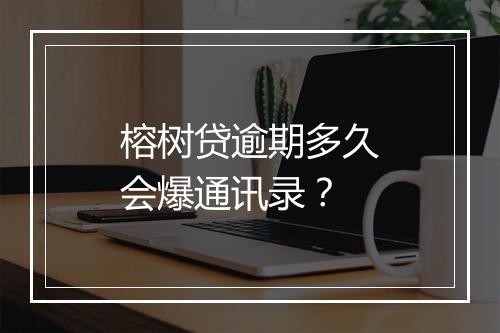 榕树贷逾期多久会爆通讯录？