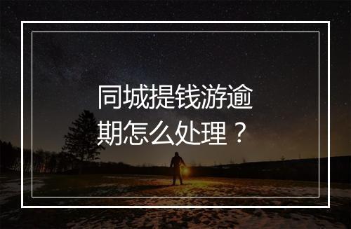 同城提钱游逾期怎么处理？