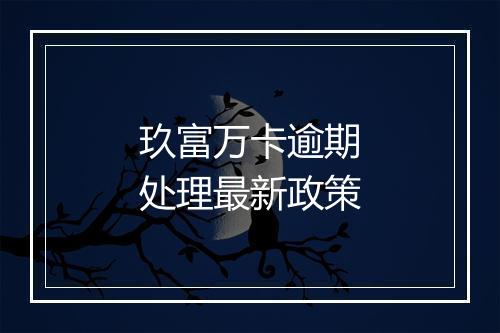 玖富万卡逾期处理最新政策