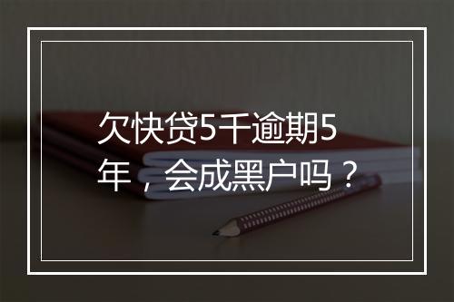 欠快贷5千逾期5年，会成黑户吗？