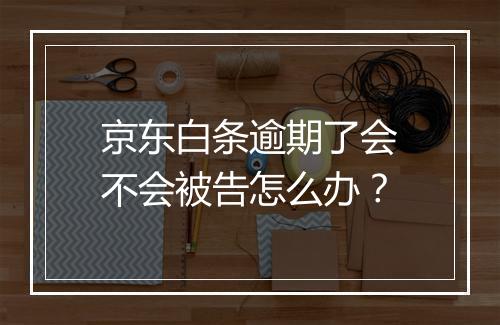 京东白条逾期了会不会被告怎么办？