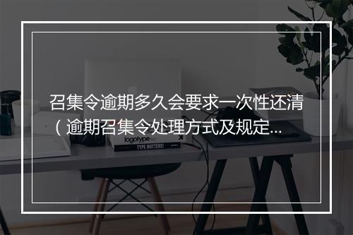 召集令逾期多久会要求一次性还清（逾期召集令处理方式及规定）