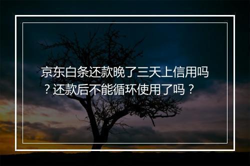京东白条还款晚了三天上信用吗？还款后不能循环使用了吗？