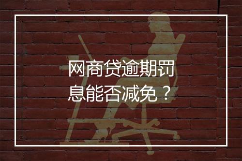 网商贷逾期罚息能否减免？