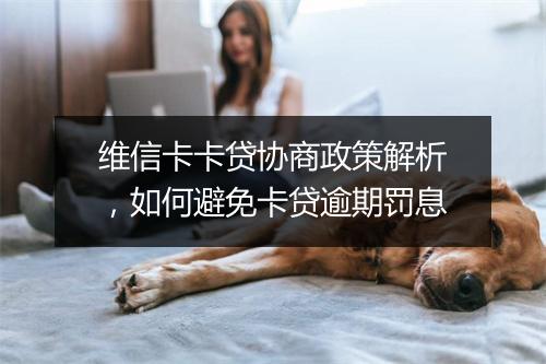 维信卡卡贷协商政策解析，如何避免卡贷逾期罚息