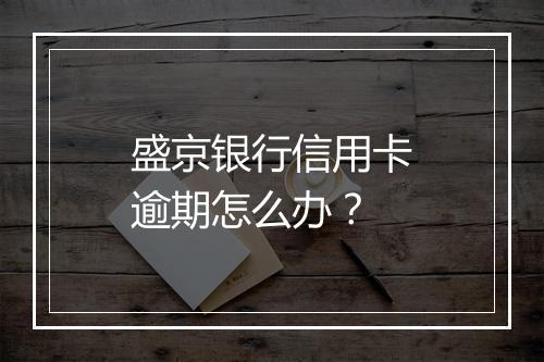 盛京银行信用卡逾期怎么办？