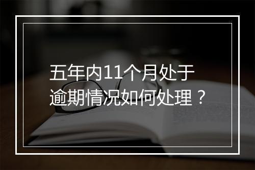 五年内11个月处于逾期情况如何处理？
