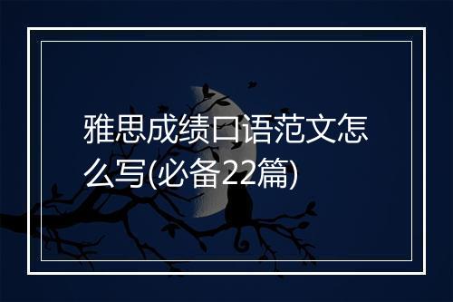 雅思成绩口语范文怎么写(必备22篇)