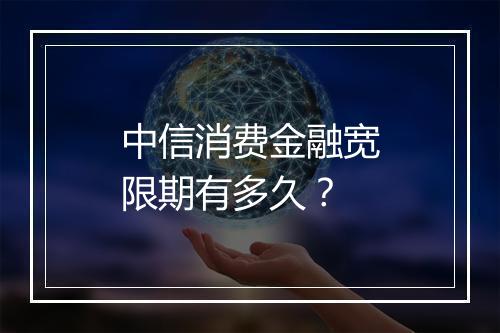 中信消费金融宽限期有多久？