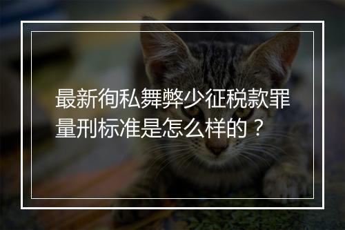 最新徇私舞弊少征税款罪量刑标准是怎么样的？