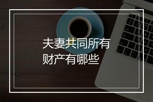夫妻共同所有财产有哪些