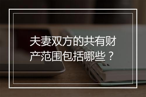 夫妻双方的共有财产范围包括哪些？