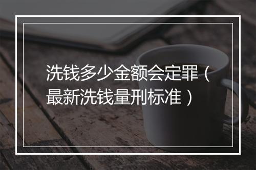 洗钱多少金额会定罪（最新洗钱量刑标准）