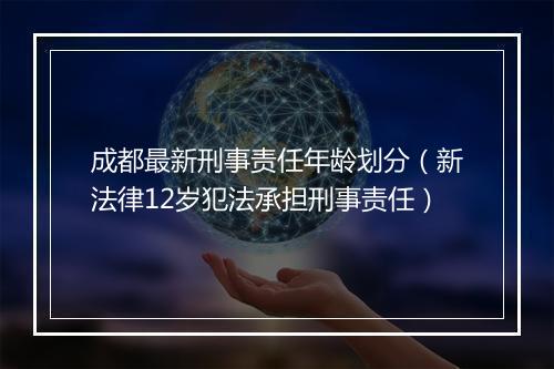 成都最新刑事责任年龄划分（新法律12岁犯法承担刑事责任）