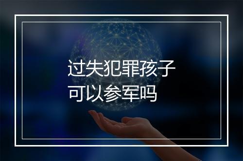 过失犯罪孩子可以参军吗