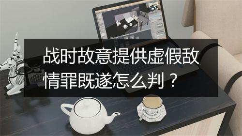 战时故意提供虚假敌情罪既遂怎么判？