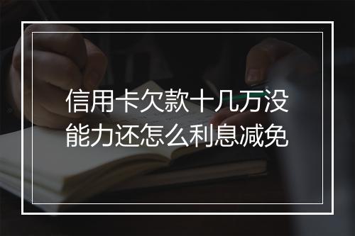 信用卡欠款十几万没能力还怎么利息减免