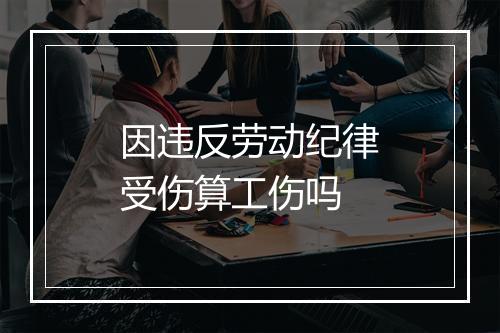 因违反劳动纪律受伤算工伤吗