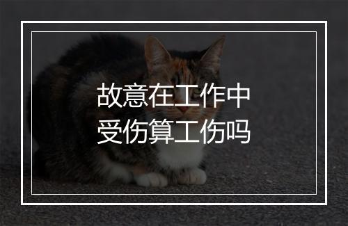故意在工作中受伤算工伤吗