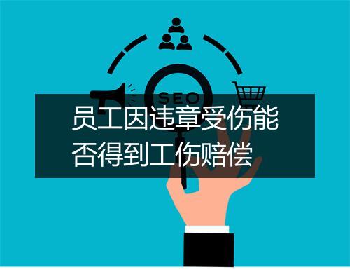 员工因违章受伤能否得到工伤赔偿