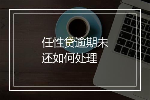 任性贷逾期未还如何处理