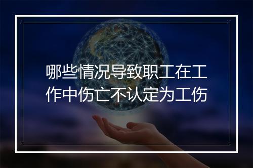 哪些情况导致职工在工作中伤亡不认定为工伤